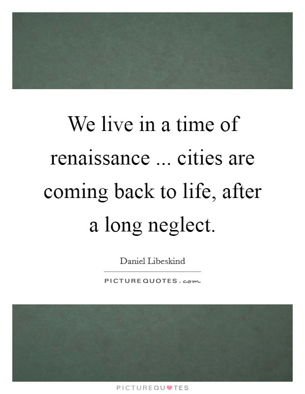 We live in a time of renaissance ... cities are coming back to life, after a long neglect. Picture Quote #1