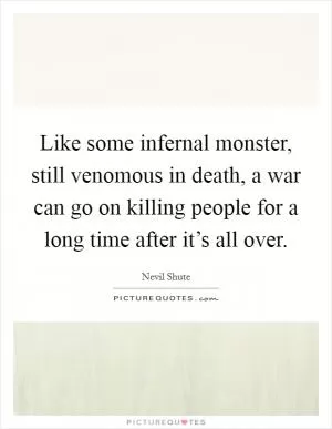 Like some infernal monster, still venomous in death, a war can go on killing people for a long time after it’s all over Picture Quote #1
