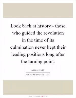Look back at history - those who guided the revolution in the time of its culmination never kept their leading positions long after the turning point Picture Quote #1