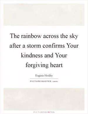 The rainbow across the sky after a storm confirms Your kindness and Your forgiving heart Picture Quote #1