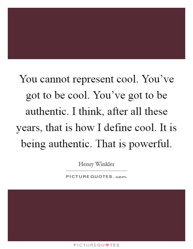 You cannot represent cool. You've got to be cool. You've got to be authentic. I think, after all these years, that is how I define cool. It is being authentic. That is powerful. Picture Quote #1
