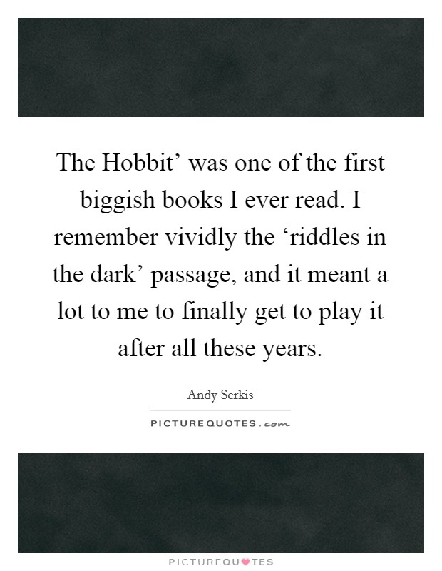 The Hobbit' was one of the first biggish books I ever read. I remember vividly the ‘riddles in the dark' passage, and it meant a lot to me to finally get to play it after all these years. Picture Quote #1