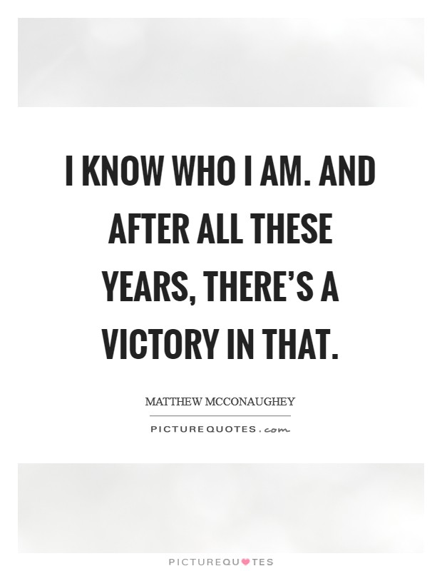 I know who I am. And after all these years, there's a victory in that. Picture Quote #1