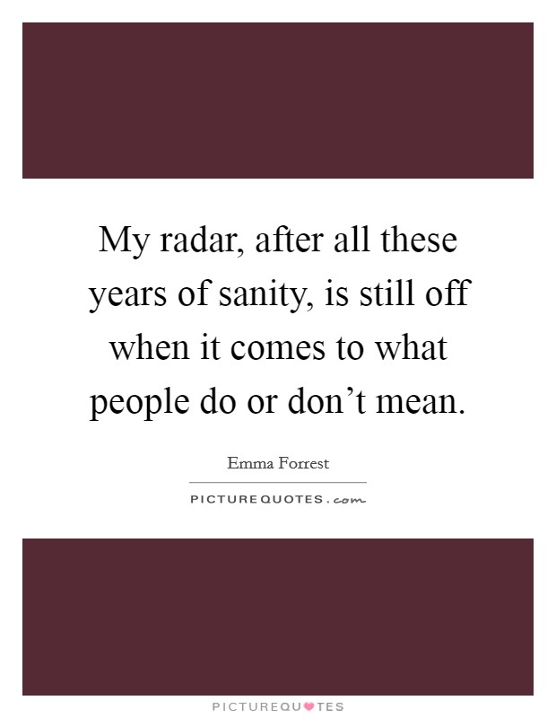 My radar, after all these years of sanity, is still off when it comes to what people do or don't mean. Picture Quote #1