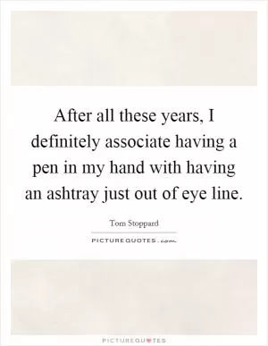After all these years, I definitely associate having a pen in my hand with having an ashtray just out of eye line Picture Quote #1