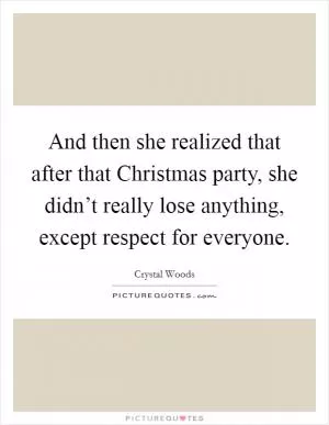 And then she realized that after that Christmas party, she didn’t really lose anything, except respect for everyone Picture Quote #1