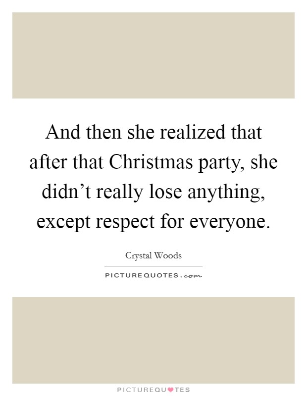And then she realized that after that Christmas party, she didn't really lose anything, except respect for everyone. Picture Quote #1