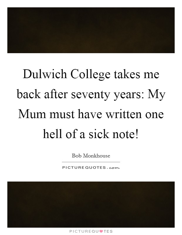 Dulwich College takes me back after seventy years: My Mum must have written one hell of a sick note! Picture Quote #1