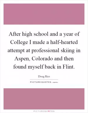 After high school and a year of College I made a half-hearted attempt at professional skiing in Aspen, Colorado and then found myself back in Flint Picture Quote #1