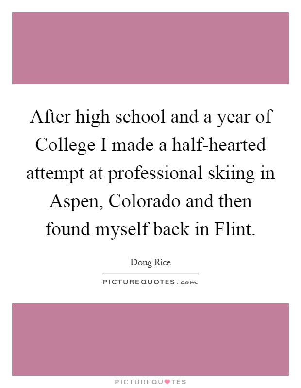 After high school and a year of College I made a half-hearted attempt at professional skiing in Aspen, Colorado and then found myself back in Flint. Picture Quote #1
