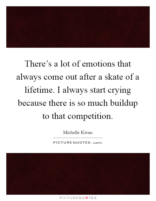 There's a lot of emotions that always come out after a skate of a lifetime. I always start crying because there is so much buildup to that competition. Picture Quote #1