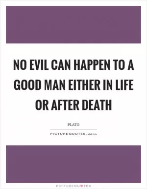 No evil can happen to a good man either in life or after death Picture Quote #1