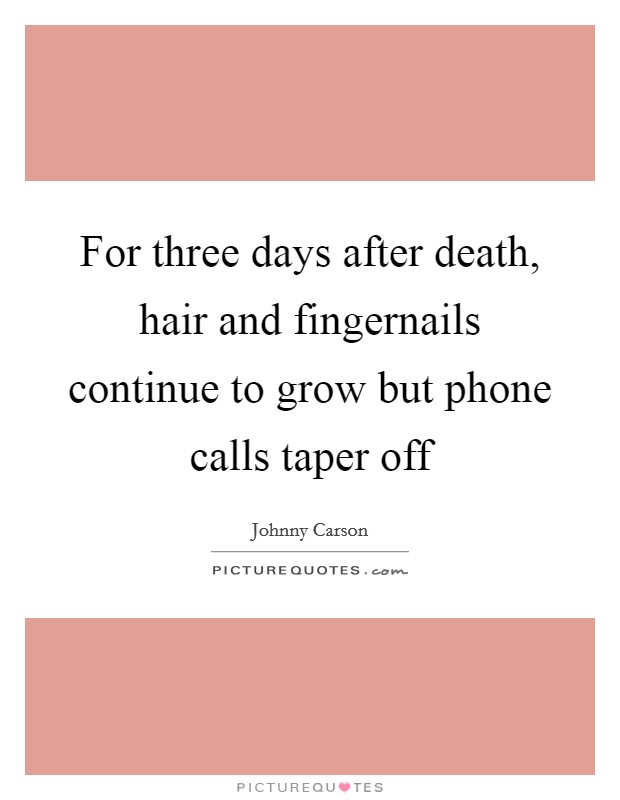 For three days after death, hair and fingernails continue to grow but phone calls taper off Picture Quote #1