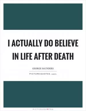 I actually do believe in life after death Picture Quote #1
