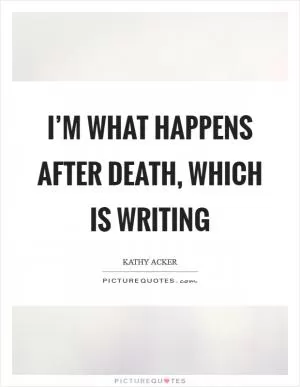 I’m what happens after death, which is writing Picture Quote #1