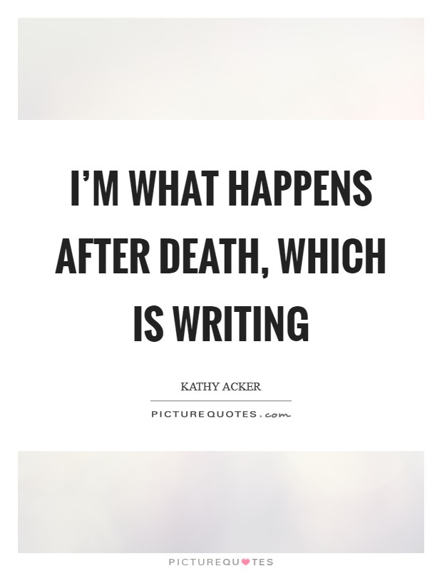 I'm what happens after death, which is writing Picture Quote #1