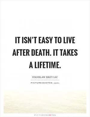 It isn’t easy to live after death. It takes a lifetime Picture Quote #1