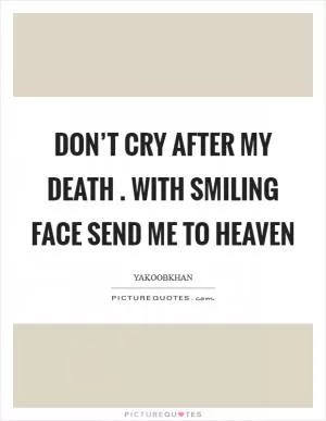 Don’t cry after my death . with smiling face send me to heaven Picture Quote #1