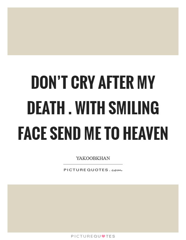 Don't cry after my death . with smiling face send me to heaven Picture Quote #1