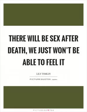 There will be sex after death, we just won’t be able to feel it Picture Quote #1