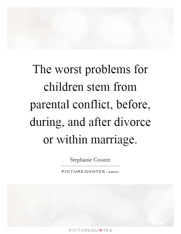 The worst problems for children stem from parental conflict, before, during, and after divorce or within marriage Picture Quote #1
