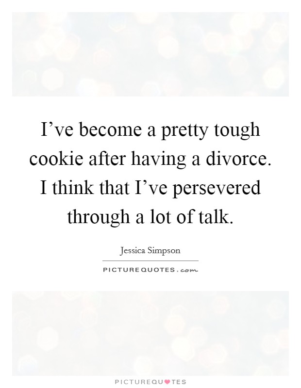 I've become a pretty tough cookie after having a divorce. I think that I've persevered through a lot of talk. Picture Quote #1