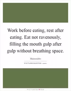 Work before eating, rest after eating. Eat not ravenously, filling the mouth gulp after gulp without breathing space Picture Quote #1