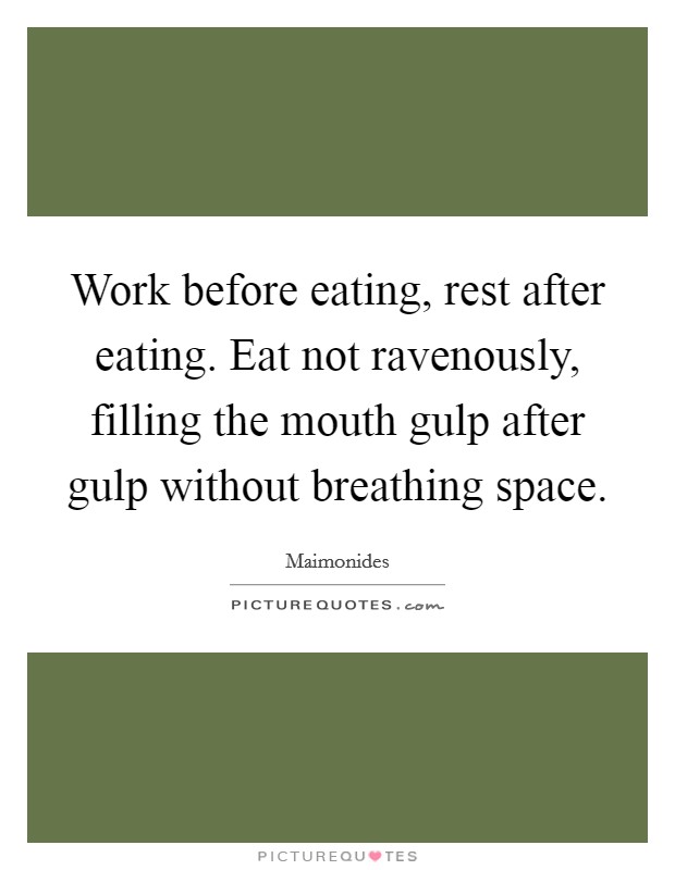 Work before eating, rest after eating. Eat not ravenously, filling the mouth gulp after gulp without breathing space. Picture Quote #1