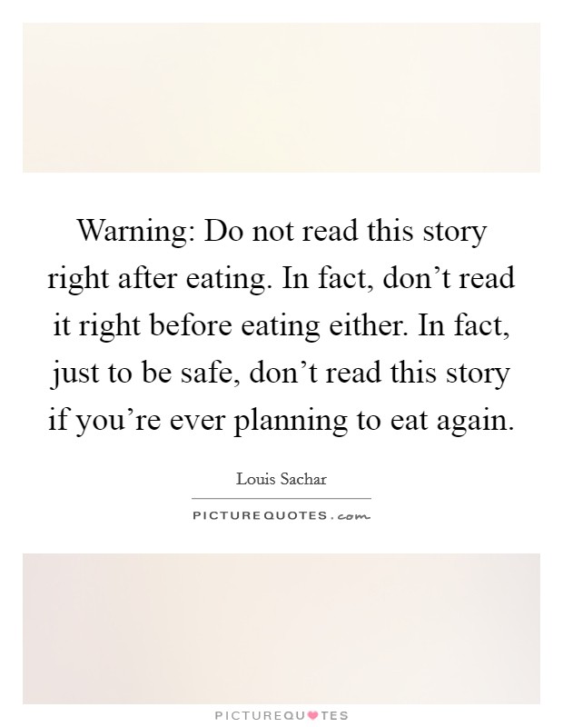 Warning: Do not read this story right after eating. In fact, don't read it right before eating either. In fact, just to be safe, don't read this story if you're ever planning to eat again. Picture Quote #1