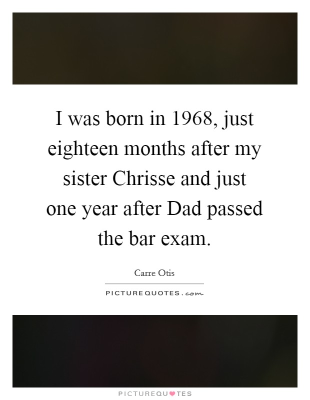 I was born in 1968, just eighteen months after my sister Chrisse and just one year after Dad passed the bar exam. Picture Quote #1