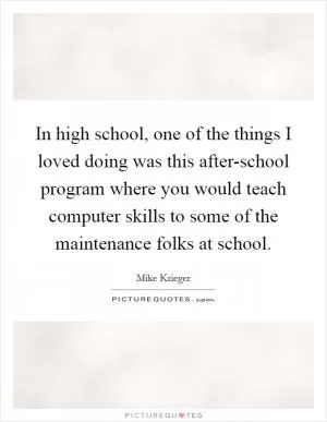 In high school, one of the things I loved doing was this after-school program where you would teach computer skills to some of the maintenance folks at school Picture Quote #1