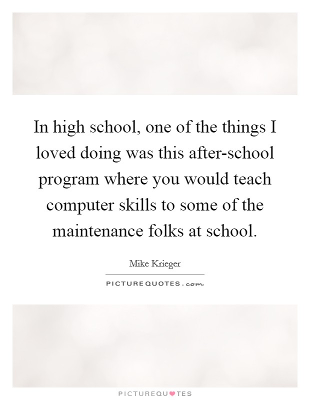 In high school, one of the things I loved doing was this after-school program where you would teach computer skills to some of the maintenance folks at school. Picture Quote #1