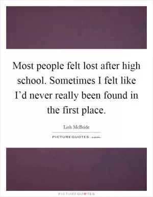 Most people felt lost after high school. Sometimes I felt like I’d never really been found in the first place Picture Quote #1
