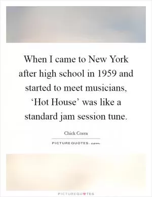 When I came to New York after high school in 1959 and started to meet musicians, ‘Hot House’ was like a standard jam session tune Picture Quote #1