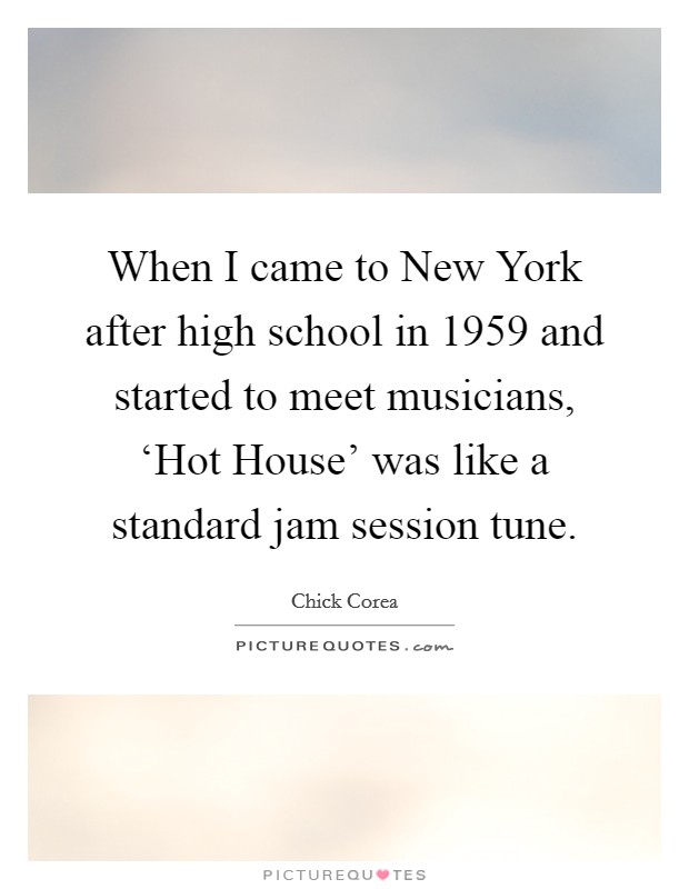When I came to New York after high school in 1959 and started to meet musicians, ‘Hot House' was like a standard jam session tune. Picture Quote #1