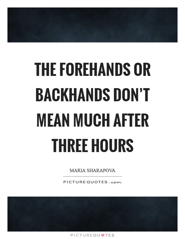 The forehands or backhands don't mean much after three hours Picture Quote #1