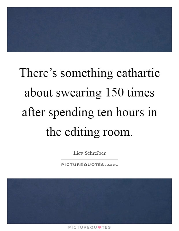 There's something cathartic about swearing 150 times after spending ten hours in the editing room. Picture Quote #1