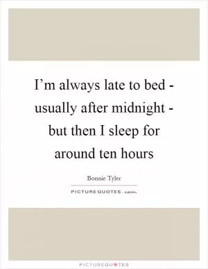 I’m always late to bed - usually after midnight - but then I sleep for around ten hours Picture Quote #1