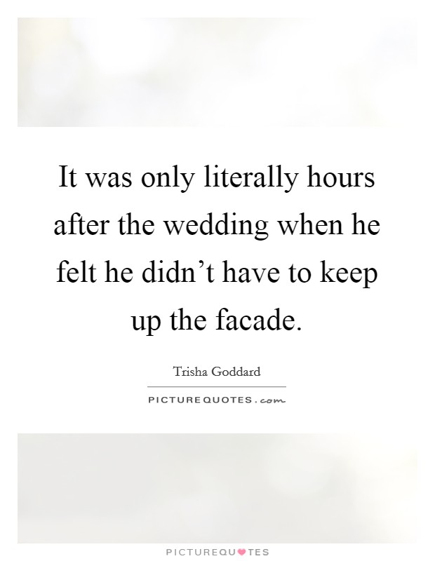 It was only literally hours after the wedding when he felt he didn't have to keep up the facade. Picture Quote #1