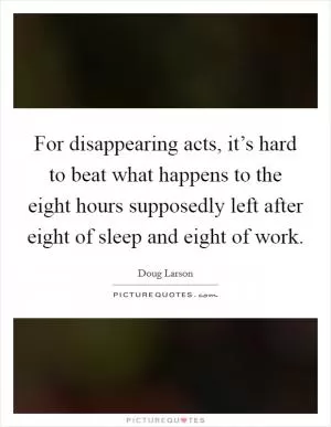 For disappearing acts, it’s hard to beat what happens to the eight hours supposedly left after eight of sleep and eight of work Picture Quote #1