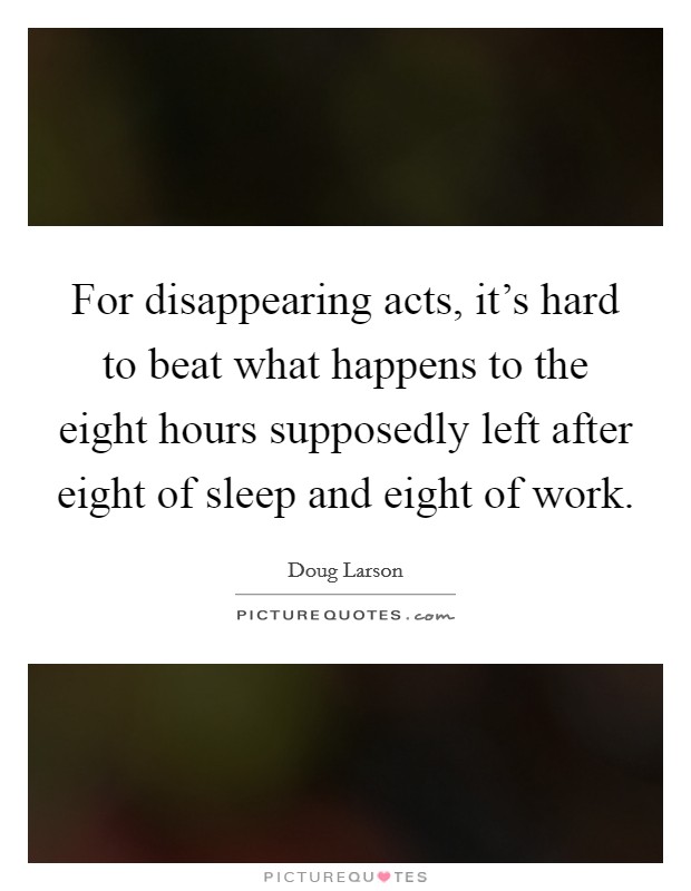 For disappearing acts, it's hard to beat what happens to the eight hours supposedly left after eight of sleep and eight of work. Picture Quote #1