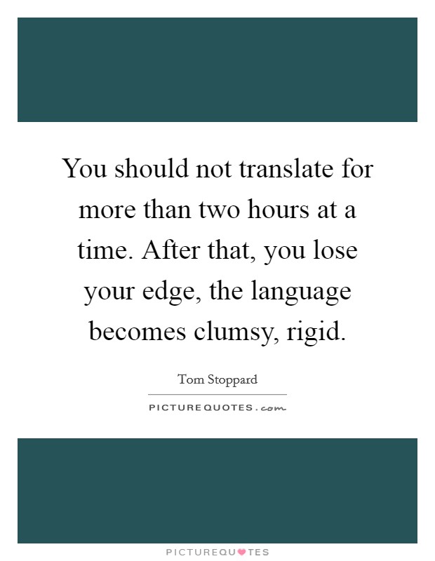 You should not translate for more than two hours at a time. After that, you lose your edge, the language becomes clumsy, rigid. Picture Quote #1
