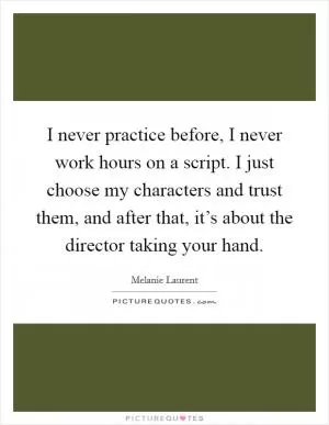 I never practice before, I never work hours on a script. I just choose my characters and trust them, and after that, it’s about the director taking your hand Picture Quote #1
