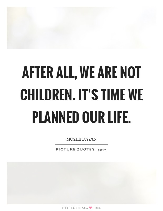After all, we are not children. It's time we planned our life. Picture Quote #1