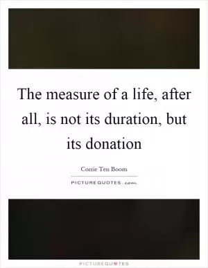 The measure of a life, after all, is not its duration, but its donation Picture Quote #1