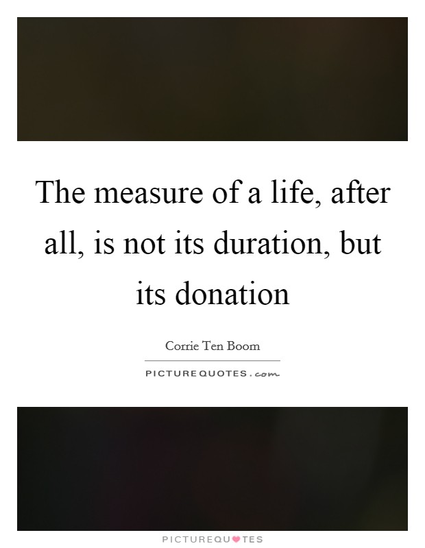 The measure of a life, after all, is not its duration, but its donation Picture Quote #1