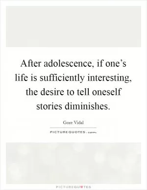 After adolescence, if one’s life is sufficiently interesting, the desire to tell oneself stories diminishes Picture Quote #1
