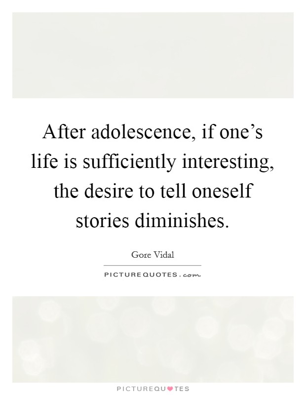 After adolescence, if one's life is sufficiently interesting, the desire to tell oneself stories diminishes. Picture Quote #1