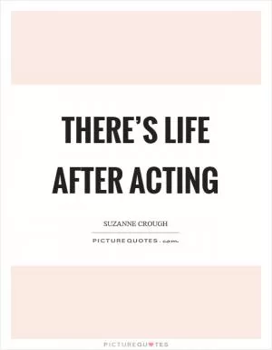 There’s life after acting Picture Quote #1