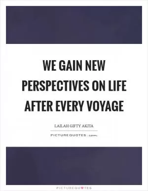 We gain new perspectives on life after every voyage Picture Quote #1